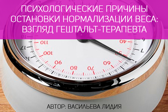 ПСИХОЛОГИЧЕСКИЕ ПРИЧИНЫ ОСТАНОВКИ НОРМАЛИЗАЦИИ ВЕСА: ВЗГЛЯД ГЕШТАЛЬТ-ТЕРАПЕВТА