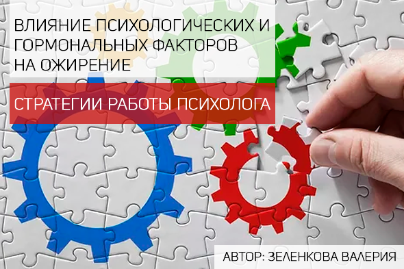 ВЛИЯНИЕ ПСИХОЛОГИЧЕСКИХ И ГОРМОНАЛЬНЫХ ФАКТОРОВ НА ОЖИРЕНИЕ. СТРАТЕГИИ РАБОТЫ ПСИХОЛОГА.